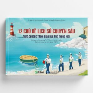 Sách 12 Chủ Đề Lịch Sử Chuyên Sâu Theo Chương Trình Giáo Dục Phổ Thông Mới