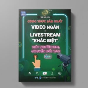 Sách Công Thức Sản Xuất Video Ngắn Livestream Khác Biệt Hút Người Xem Chuyển Đổi Cao