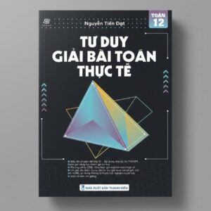 Sách Tư Duy Giải Bài Toán Thực Tế - Nguyễn Tiến Đạt