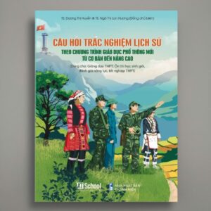 Sách Câu Hỏi Trắc Nghiệm Lịch Sử Theo Chương Trình Giáo Dục Phổ Thông Mới Từ Cơ Bản Đến Nâng Cao